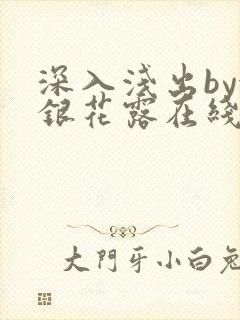 深入浅出by金银花露在线全文免费阅读