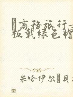 巜商务旅行女老板戴绿色帽的