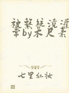 被系统浇灌的日常by木尺素