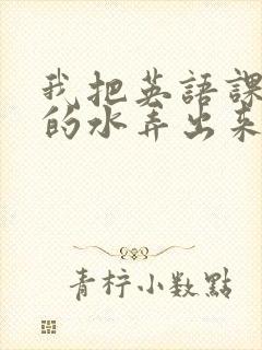 我把英语课代表的水弄出来了