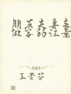 朋友夫妻来我家做客的注意事项