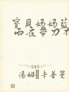 宝贝妈妈蓝菲菲 雨夜带刀不带伞