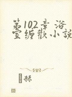 第102章 浴室缠欢小说封面