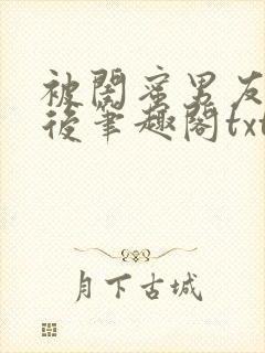 被闺蜜男友认错后笔趣阁txt