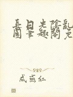 长日光阴乱作一团笔趣阁免费阅读无