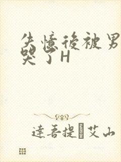 失忆后被男友C哭了H