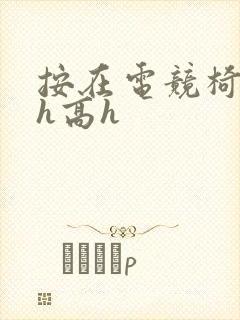 按在电竞椅上ch高h封面