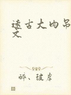 远古大肉吊np文