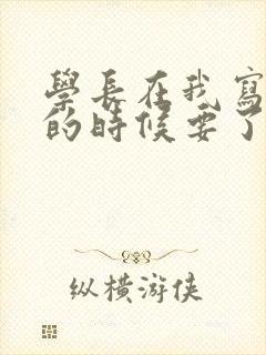 学长在我写作业的时候要了我