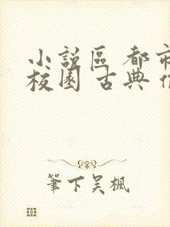 小说区 都市 校园 古典 偷拍