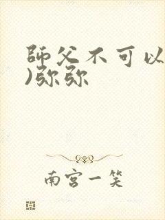 师父不可以(限)弥弥