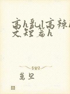 高h乱l高辣h文短篇h