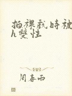 拍裸戏时被c了h双性封面