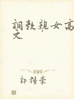 调教亲女高辣h文