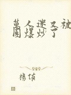 万人迷又被主角团爆炒了