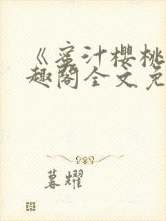 《蜜汁樱桃》笔趣阁全文免费阅读