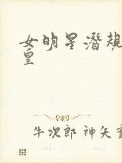 女明星潜规则之皇