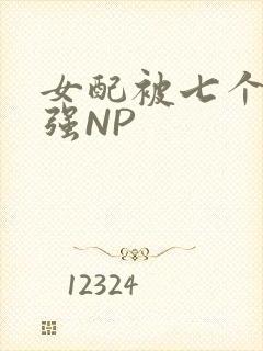 女配被七个男主强NP