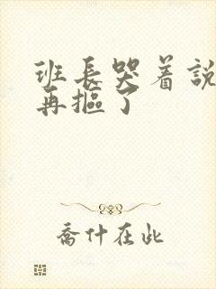 班长哭着说不能再抠了封面