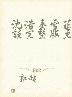 沈浩秦雪菲的小说完整版免费笔趣阁