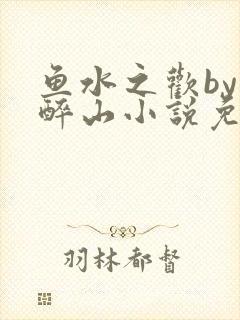 鱼水之欢by狄醉山小说免费阅读