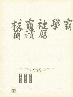 校霸被学霸玩到崩溃腐