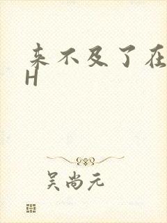 来不及了在车CH