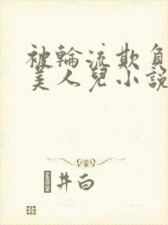 被轮流欺负的大美人儿小说