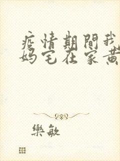 疫情期间我和我妈宅在家黄金屋