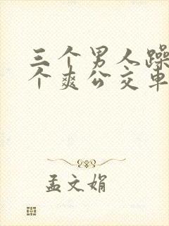 三个男人躁我一个爽公交车上封面