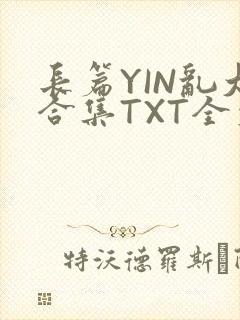 长篇YIN乱大合集TXT全文下载