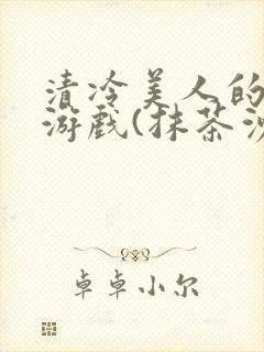 清冷美人的神奇游戏(抹茶沙冰)