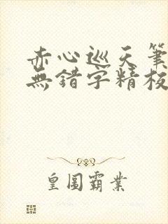 赤心巡天笔趣阁无错字精校版