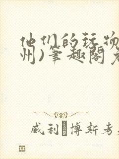 他们的玩物(裴州)笔趣阁免费阅读