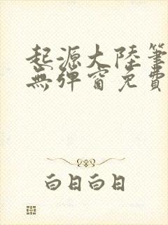 起源大陆笔趣阁无弹窗免费阅读