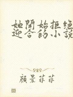 她开始拒绝慢迎迎合的小说