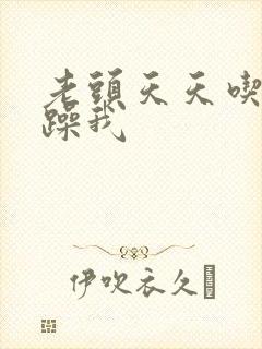 老头天天吃我奶躁我