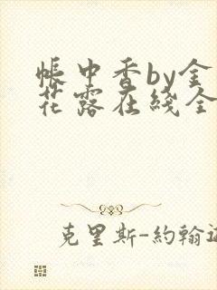 帐中香by金银花露在线全文免费阅读