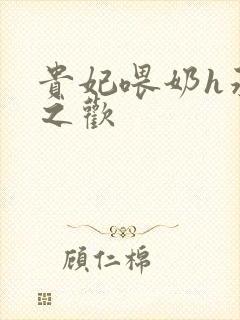 贵妃喂奶h承宠之欢