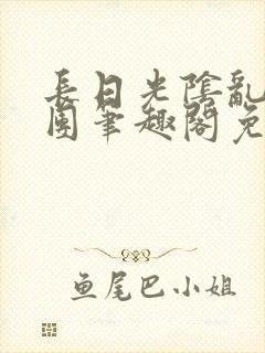 长日光阴乱作一团笔趣阁免费阅读无弹窗封面