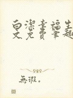 白洁幸福生活全文免费笔趣阁阅读