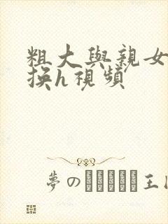 粗大与亲女伦交换h视频