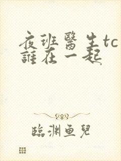 夜班医生tc和谁在一起