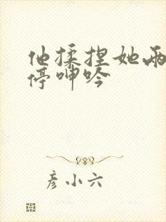 他揉捏她两乳不停呻吟