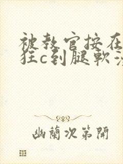 被教官按在寝室狂c到腿软漫画