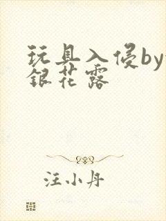 玩具入侵by金银花露