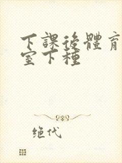 下课后体育器材室下种