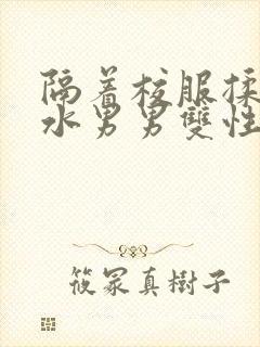 隔着校服揉h奶水男男双性