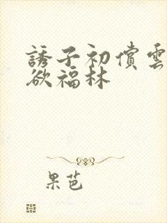 诱子初偿云雨孽欲福林