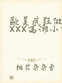 欧美疯狂做受XXXX高潮小说